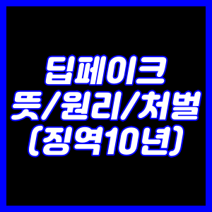 딥페이크 뜻/원리/처벌 (징역10년)