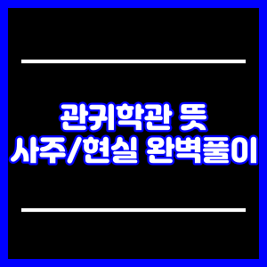 관귀학관 뜻 (사주 길성과 비교, 현실!)